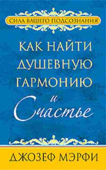 Книга Как найти душевную гармонию и счастье (Мэрфи Дж.), б-8600, Баград.рф